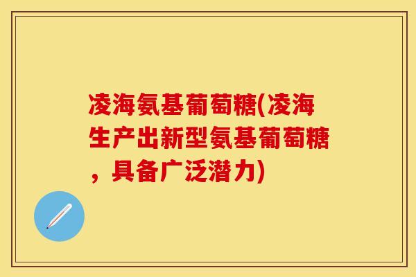 凌海氨基葡萄糖(凌海生产出新型氨基葡萄糖，具备广泛潜力)