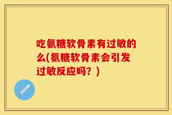 吃氨糖软骨素有的么(氨糖软骨素会引发反应吗?) 吃氨糖软骨素有的么(氨糖软骨素会引发反应吗?)