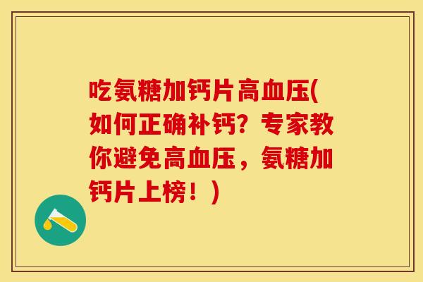 吃氨糖加钙片高(如何正确补钙?专家教你避免高,氨糖加钙片上榜!) 吃氨糖加钙片高(如何正确补钙?专家教你避免高,氨糖加钙片上榜!)