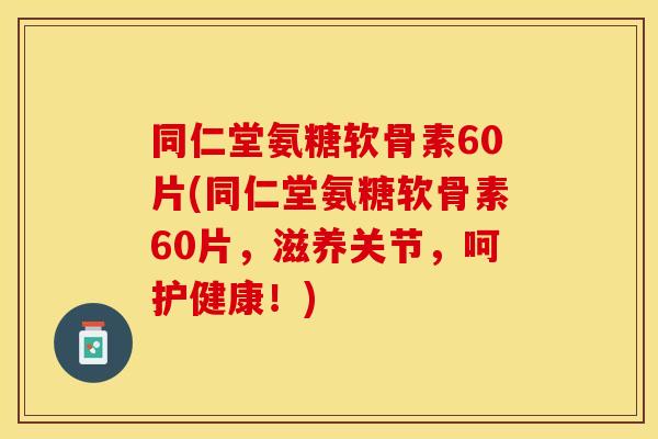 同仁堂氨糖软骨素60片(同仁堂氨糖软骨素60片，滋养关节，呵护健康！)