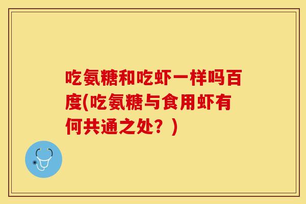 吃氨糖和吃虾一样吗百度(吃氨糖与食用虾有何共通之处？)