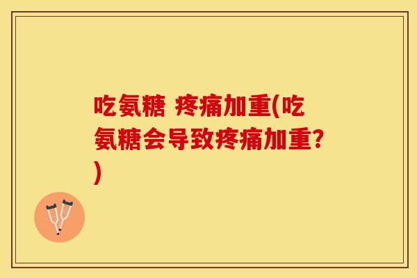 吃氨糖 加重(吃氨糖会导致加重?) 吃氨糖 加重(吃氨糖会导致加重?)