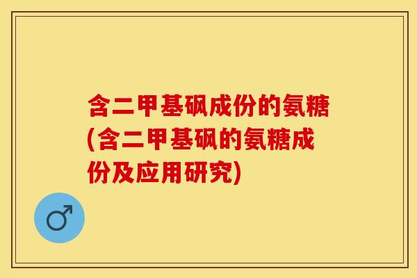 含二甲基砜成份的氨糖(含二甲基砜的氨糖成份及应用研究)
