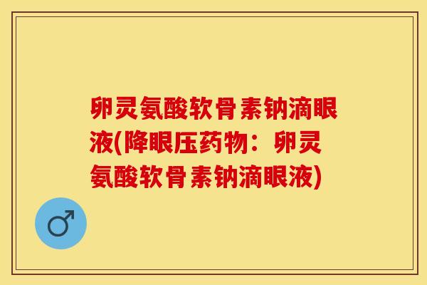 卵灵氨酸软骨素钠滴眼液(降眼压药物：卵灵氨酸软骨素钠滴眼液)