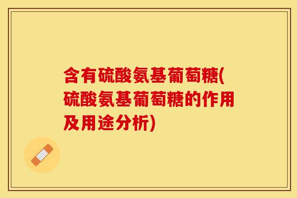 含有硫酸氨基葡萄糖(硫酸氨基葡萄糖的作用及用途分析)