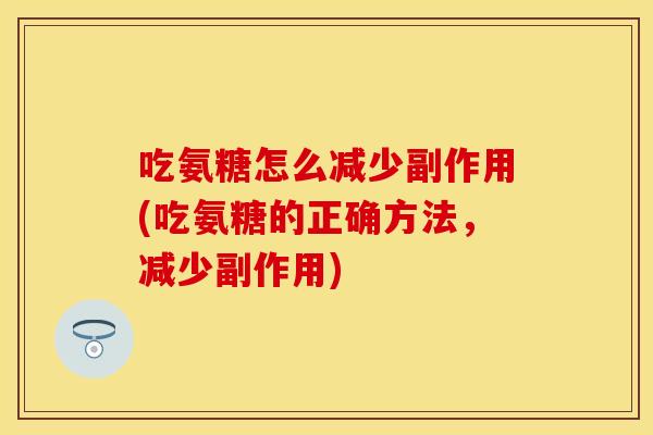 吃氨糖怎么减少副作用(吃氨糖的正确方法，减少副作用)