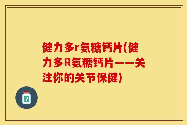 健力多r氨糖钙片(健力多R氨糖钙片——关注你的关节保健) 健力多r氨糖钙片(健力多R氨糖钙片——关注你的关节保健)
