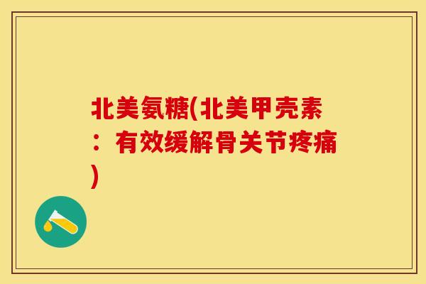 北美氨糖(北美甲壳素：有效缓解骨关节疼痛)