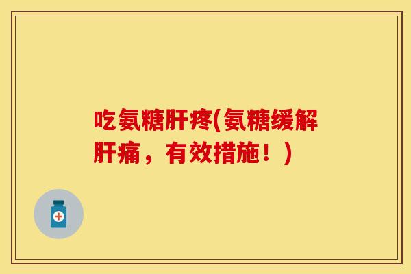 吃氨糖肝疼(氨糖缓解肝痛，有效措施！)