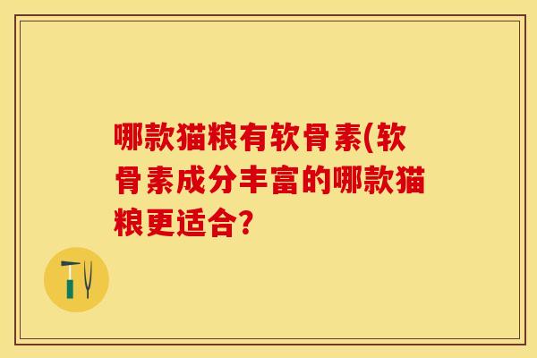 哪款猫粮有软骨素(软骨素成分丰富的哪款猫粮更适合？