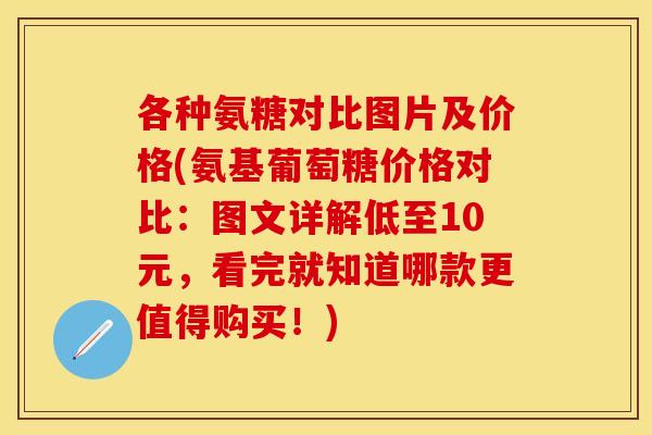 各种氨糖对比图片及价格(氨基葡萄糖价格对比：图文详解低至10元，看完就知道哪款更值得购买！)