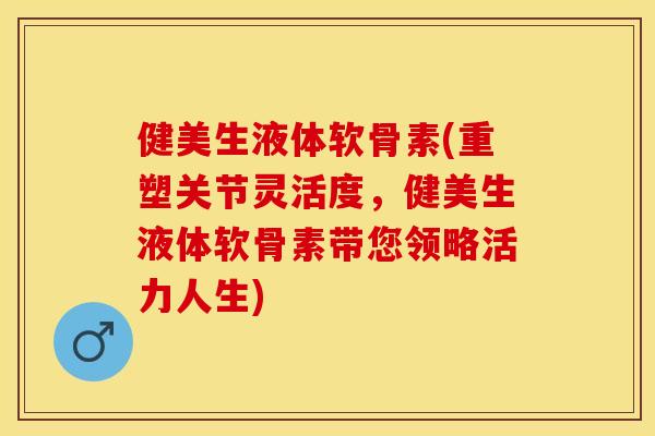 健美生液体软骨素(重塑关节灵活度，健美生液体软骨素带您领略活力人生)