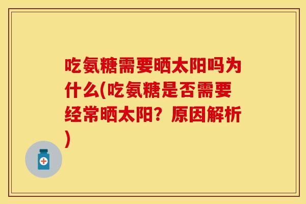 吃氨糖需要晒太阳吗为什么(吃氨糖是否需要经常晒太阳？原因解析)
