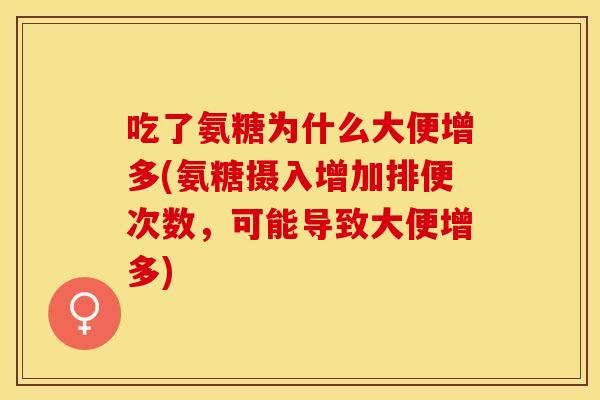 吃了氨糖为什么大便增多(氨糖摄入增加排便次数，可能导致大便增多)