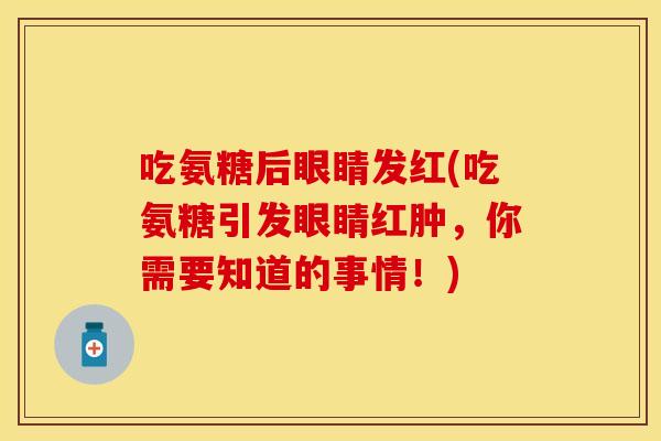 吃氨糖后眼睛发红(吃氨糖引发眼睛红肿，你需要知道的事情！)