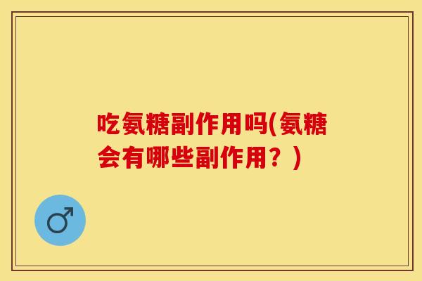 吃氨糖副作用吗(氨糖会有哪些副作用？)