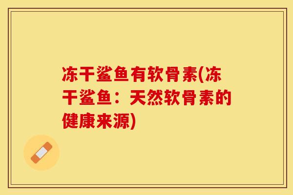 冻干鲨鱼有软骨素(冻干鲨鱼:天然软骨素的健康来源) 冻干鲨鱼有软骨素(冻干鲨鱼:天然软骨素的健康来源)
