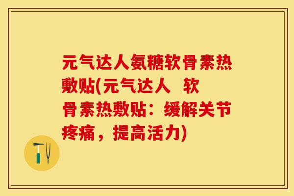 元气达人氨糖软骨素热敷贴(元气达人  软骨素热敷贴：缓解关节疼痛，提高活力)