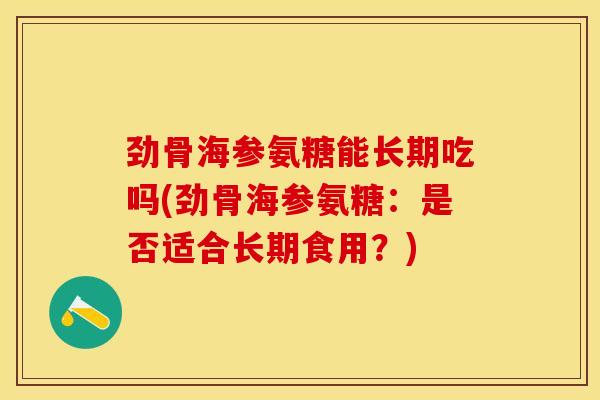 劲骨海参氨糖能长期吃吗(劲骨海参氨糖：是否适合长期食用？)