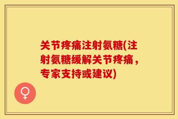 关节疼痛注射氨糖(注射氨糖缓解关节疼痛，专家支持或建议)