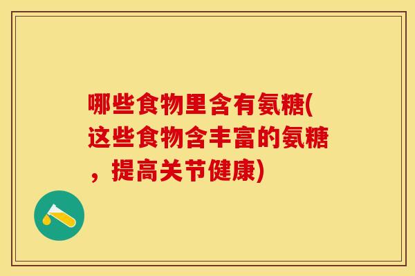 哪些食物里含有氨糖(这些食物含丰富的氨糖，提高关节健康)