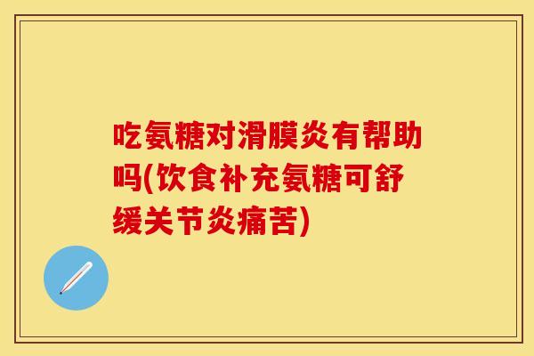 吃氨糖对滑膜炎有帮助吗(饮食补充氨糖可舒缓关节炎痛苦)