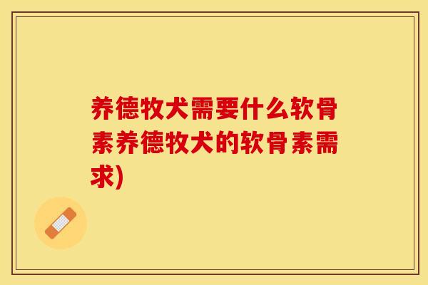养德牧犬需要什么软骨素养德牧犬的软骨素需求)