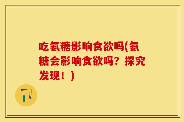 吃氨糖影响吗(氨糖会影响吗?探究发现!) 吃氨糖影响吗(氨糖会影响吗?探究发现!)