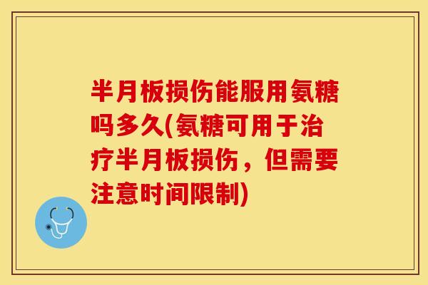 半月板损伤能服用氨糖吗多久(氨糖可用于治疗半月板损伤，但需要注意时间限制)