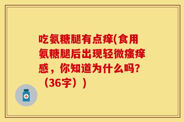 吃氨糖腿有点痒(食用氨糖腿后出现轻微瘙痒感，你知道为什么吗？（36字）)
