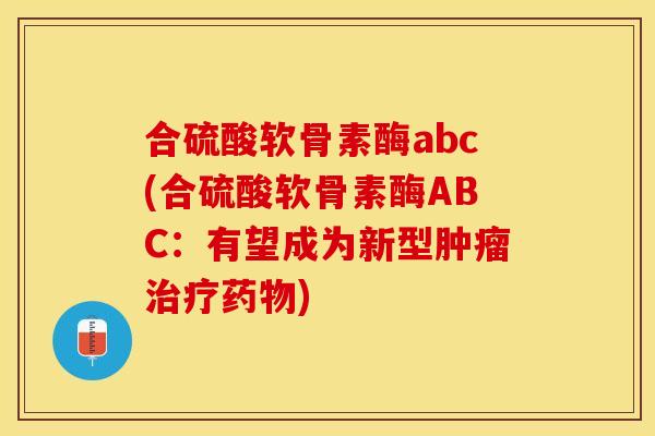 合硫酸软骨素酶abc(合硫酸软骨素酶ABC：有望成为新型肿瘤治疗药物)