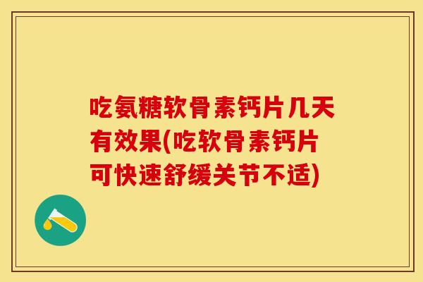 吃氨糖软骨素钙片几天有效果(吃软骨素钙片可快速舒缓关节不适) 吃氨糖软骨素钙片几天有效果(吃软骨素钙片可快速舒缓关节不适)