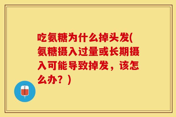 吃氨糖为什么掉头发(氨糖摄入过量或长期摄入可能导致掉发，该怎么办？)