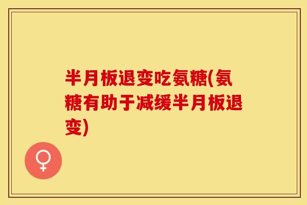 退变吃氨糖(氨糖有助于减缓退变)