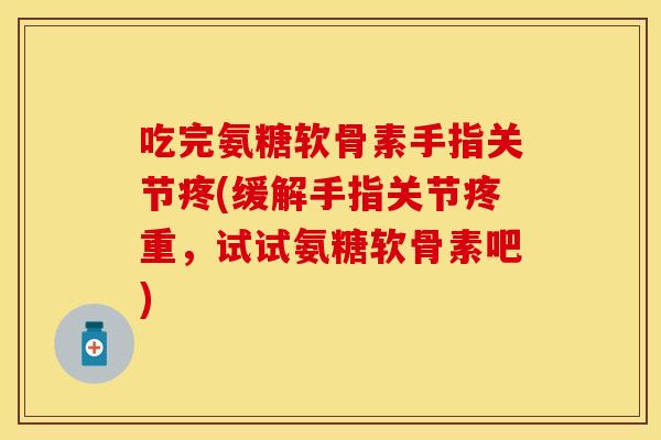 吃完氨糖软骨素手指关节疼(缓解手指关节疼重，试试氨糖软骨素吧)