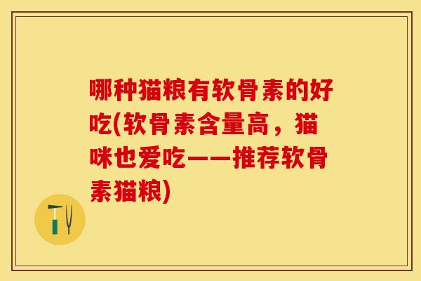 哪种猫粮有软骨素的好吃(软骨素含量高，猫咪也爱吃——推荐软骨素猫粮)