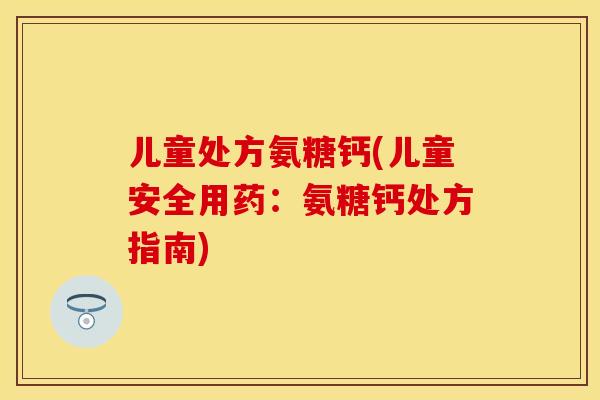 儿童处方氨糖钙(儿童安全用药：氨糖钙处方指南)
