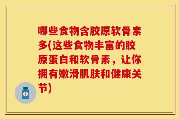哪些食物含胶原软骨素多(这些食物丰富的胶原蛋白和软骨素，让你拥有嫩滑肌肤和健康关节)