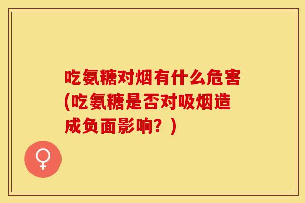 吃氨糖对烟有什么危害(吃氨糖是否对吸烟造成负面影响？)