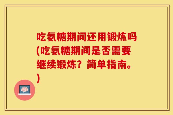 吃氨糖期间还用锻炼吗(吃氨糖期间是否需要继续锻炼？简单指南。)