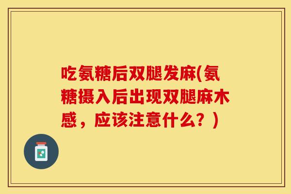 吃氨糖后双腿发麻(氨糖摄入后出现双腿麻木感,应该注意什么?) 吃氨糖后双腿发麻(氨糖摄入后出现双腿麻木感,应该注意什么?)