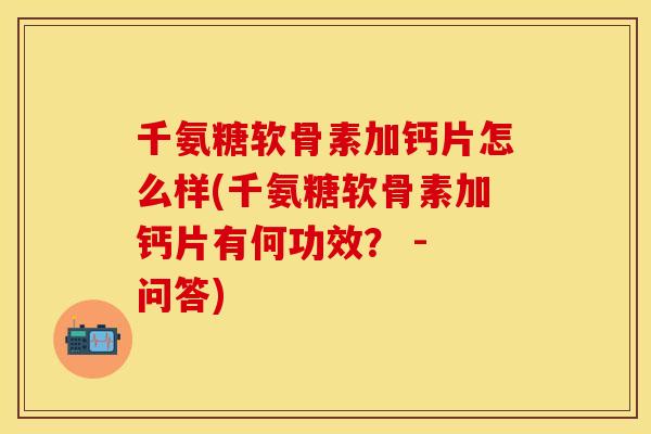 千氨糖软骨素加钙片怎么样(千氨糖软骨素加钙片有何功效？ - 问答)