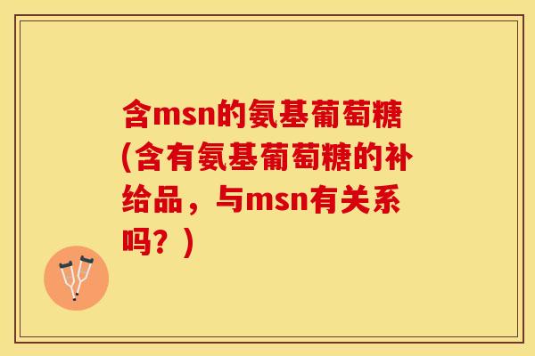 含msn的氨基葡萄糖(含有氨基葡萄糖的补给品,与msn有关系吗?) 含msn的氨基葡萄糖(含有氨基葡萄糖的补给品,与msn有关系吗?)