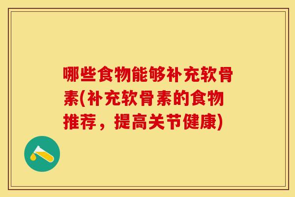 哪些食物能够补充软骨素(补充软骨素的食物推荐，提高关节健康)