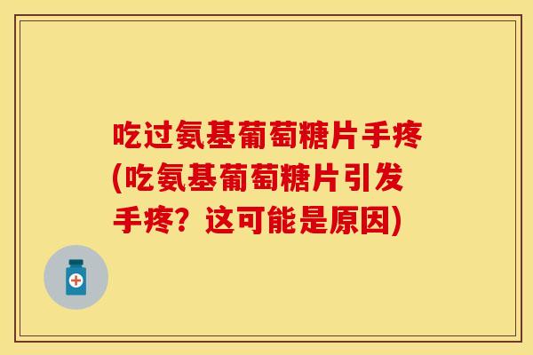 吃过氨基葡萄糖片手疼(吃氨基葡萄糖片引发手疼?这可能是原因) 吃过氨基葡萄糖片手疼(吃氨基葡萄糖片引发手疼?这可能是原因)