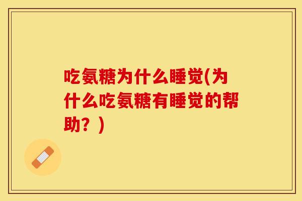 吃氨糖为什么睡觉(为什么吃氨糖有睡觉的帮助？)