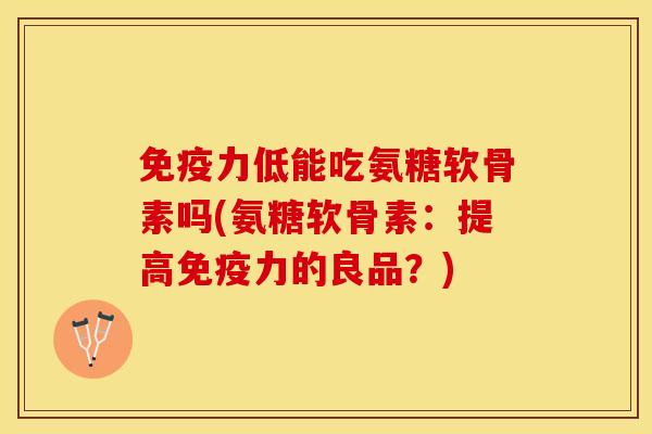 低能吃氨糖软骨素吗(氨糖软骨素:提高的良品?) 低能吃氨糖软骨素吗(氨糖软骨素:提高的良品?)