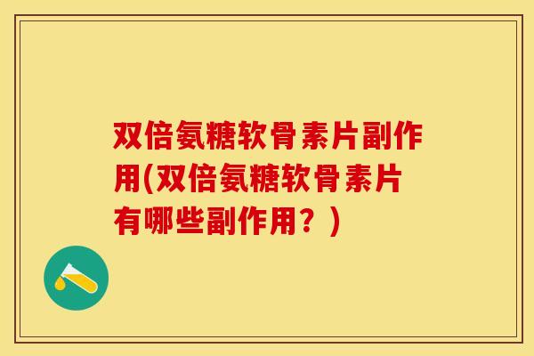 双倍氨糖软骨素片副作用(双倍氨糖软骨素片有哪些副作用？)