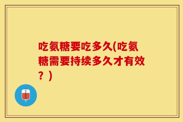 吃氨糖要吃多久(吃氨糖需要持续多久才有效？)