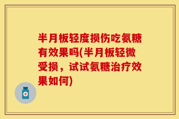 半月板轻度损伤吃氨糖有效果吗(半月板轻微受损，试试氨糖治疗效果如何)